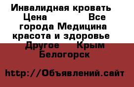 Инвалидная кровать › Цена ­ 25 000 - Все города Медицина, красота и здоровье » Другое   . Крым,Белогорск